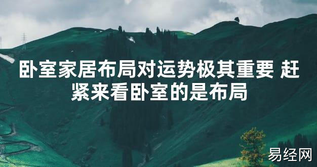 【最新风水】卧室家居布局对运势极其重要 赶紧来看卧室的是布局【好运风水】